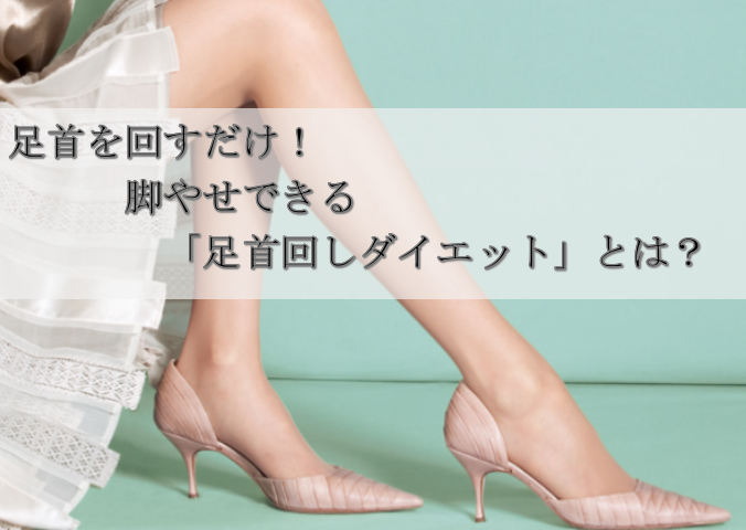 足首を回すだけ 脚やせできる 足首回しダイエット とは