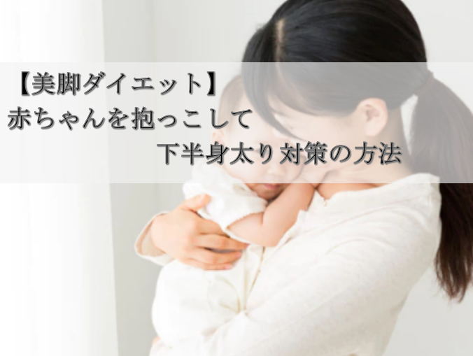 【美脚ダイエット】赤ちゃんを抱っこして下半身太り対策の方法