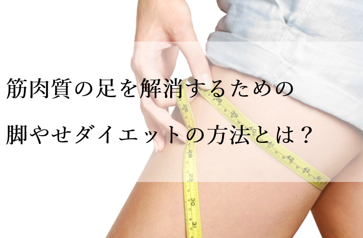 筋肉質の足を解消するための脚やせダイエットの方法とは