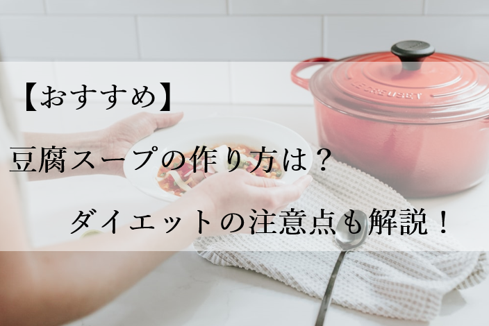 【おすすめ】豆腐スープの作り方は？ダイエットの注意点も解説！