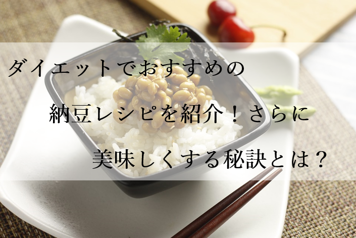 ダイエットでおすすめの納豆レシピを紹介！さらに美味しくする秘訣とは？