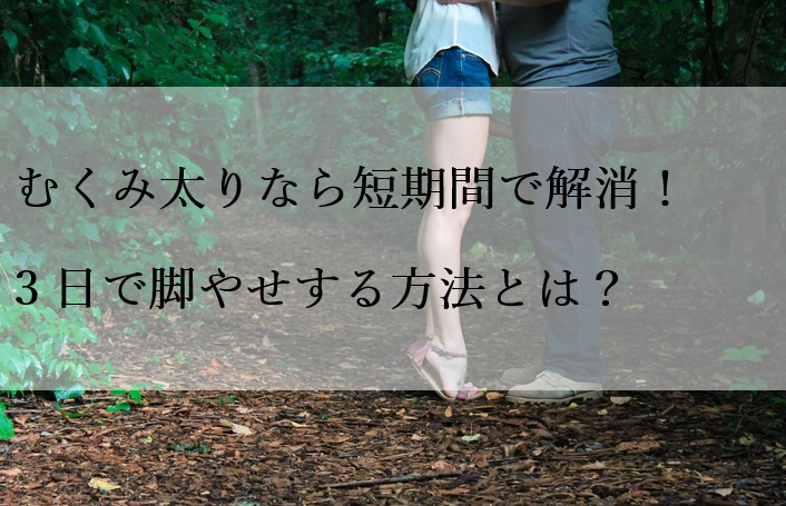 むくみ太りなら短期間で解消 3日で脚やせする方法とは