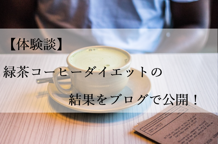 【体験談】緑茶コーヒーダイエットの結果をブログで公開！